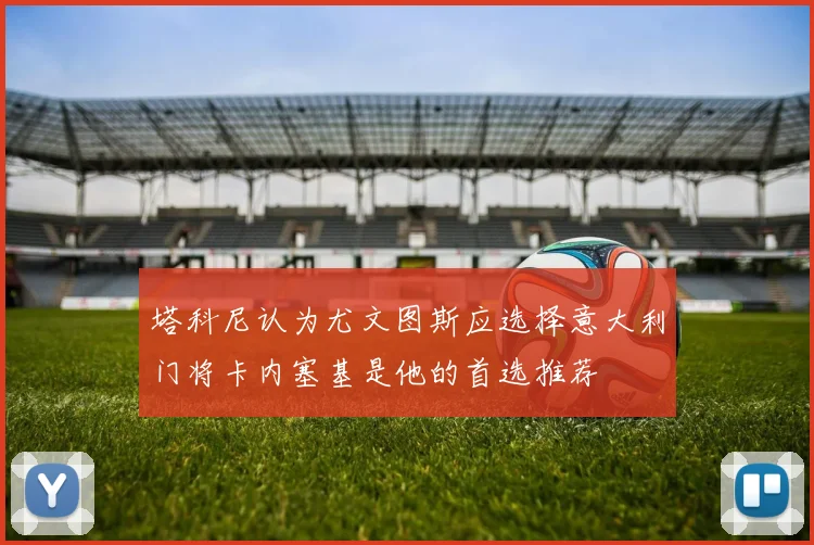 塔科尼认为尤文图斯应选择意大利门将卡内塞基是他的首选推荐