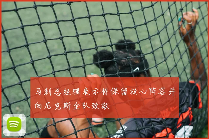 马刺总经理表示将保留核心阵容并向尼克斯全队致敬