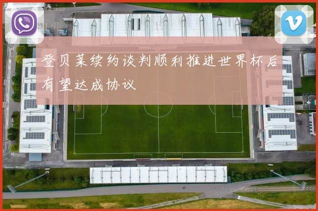 登贝莱续约谈判顺利推进世界杯后有望达成协议