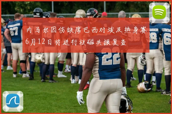 内马尔因伤缺席巴西对埃及热身赛6月12日将进行核磁共振复查